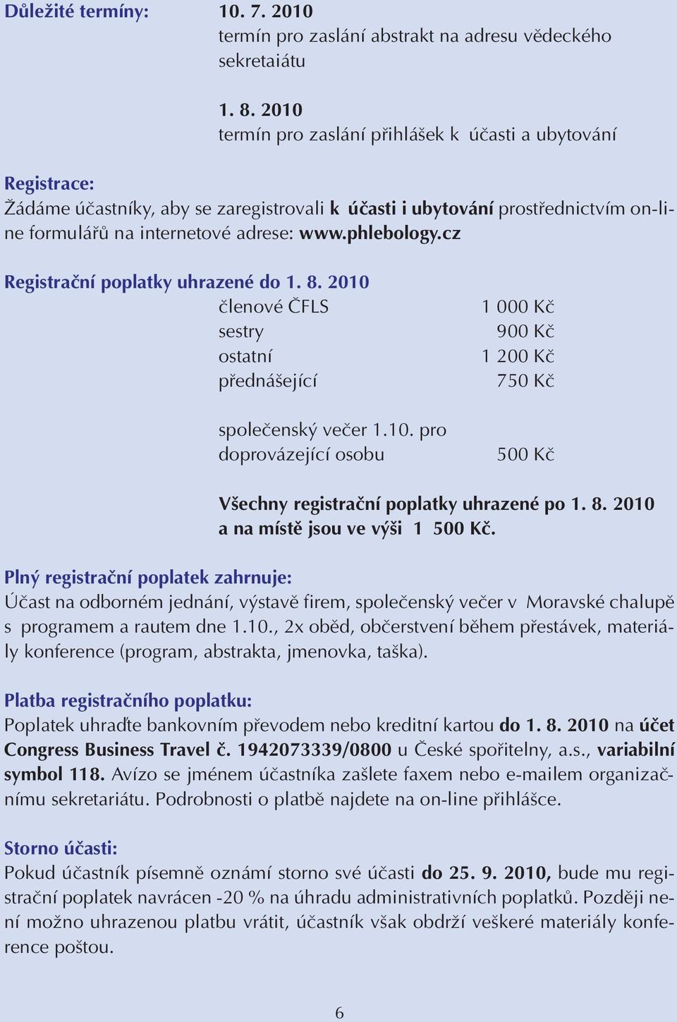 phlebology.cz Registraãní poplatky uhrazené do 1. 8. 2010 ãlenové âfls sestry ostatní pfiedná ející spoleãensk veãer 1.10. pro doprovázející osobu 1 000 Kã 900 Kã 1 200 Kã 750 Kã 500 Kã V echny registraãní poplatky uhrazené po 1.