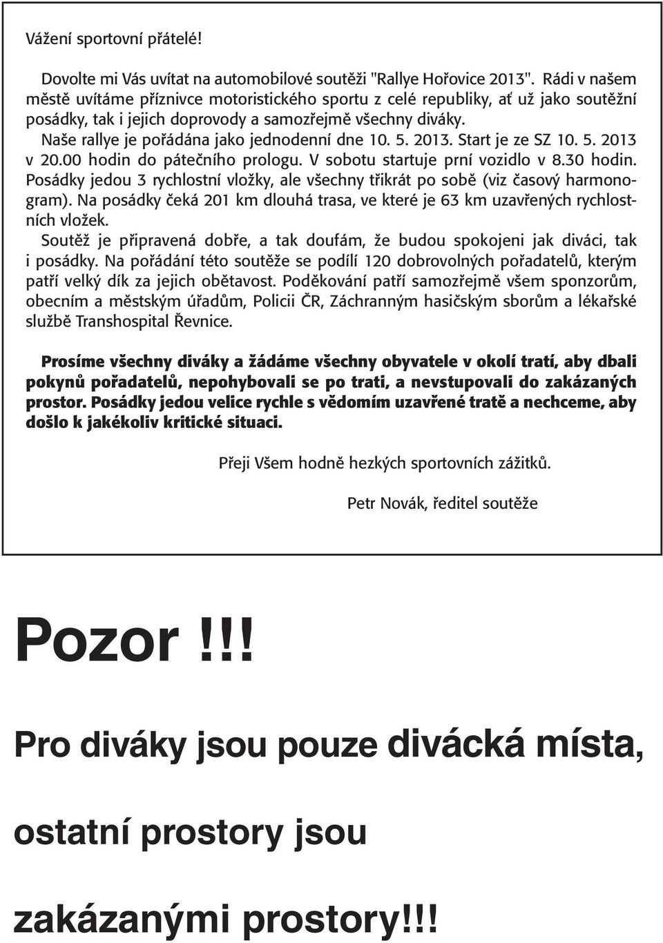 Na e rallye je pofiádána jako jednodenní dne 10. 5. 2013. Start je ze SZ 10. 5. 2013 v 20.00 hodin do páteãního prologu. V sobotu startuje prní vozidlo v 8.30 hodin.