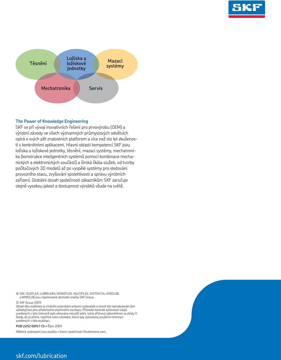 Hlavní oblasti kompetencí SKF jsou ložiska a ložiskové jednotky, těsnění, mazací systémy, mechatronika (konstrukce inteligentních systémů pomocí kombinace mechanických a elektronických součástí) a