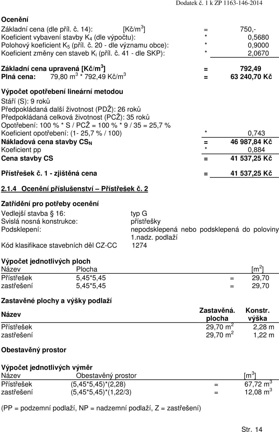 životnost (PDŽ): 26 roků Předpokládaná celková životnost (PCŽ): 35 roků Opotřebení: 100 % * S / PCŽ = 100 % * 9 / 35 = 25,7 % Koeficient opotřebení: (1-25,7 % / 100) * 0,743 Nákladová cena stavby CS