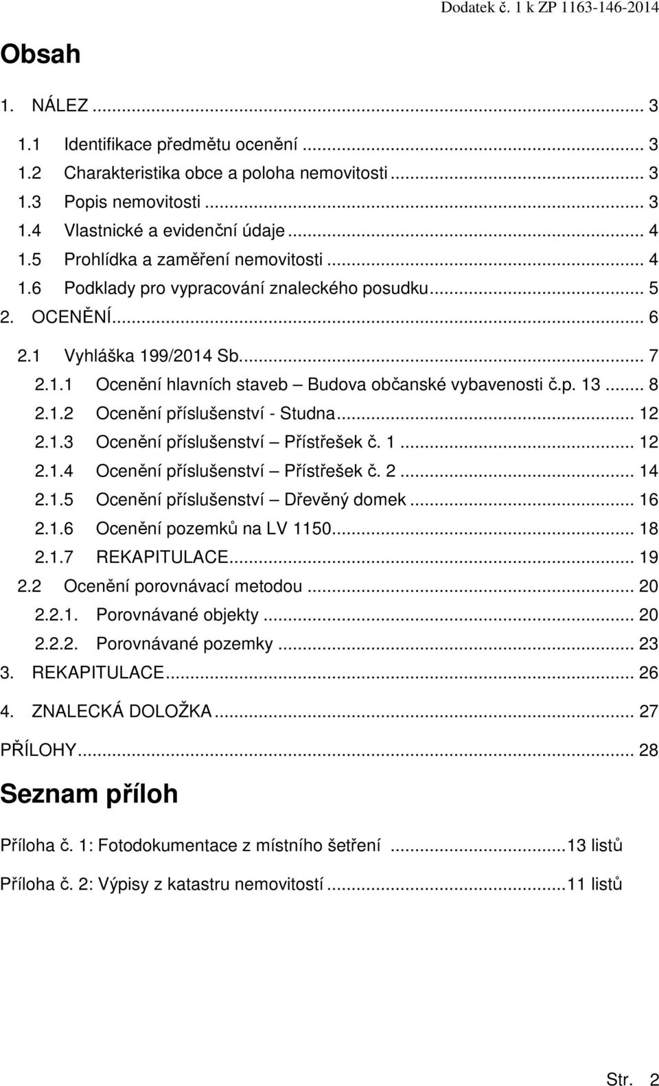 p. 13... 8 2.1.2 Ocenění příslušenství - Studna... 12 2.1.3 Ocenění příslušenství Přístřešek č. 1... 12 2.1.4 Ocenění příslušenství Přístřešek č. 2... 14 2.1.5 Ocenění příslušenství Dřevěný domek.