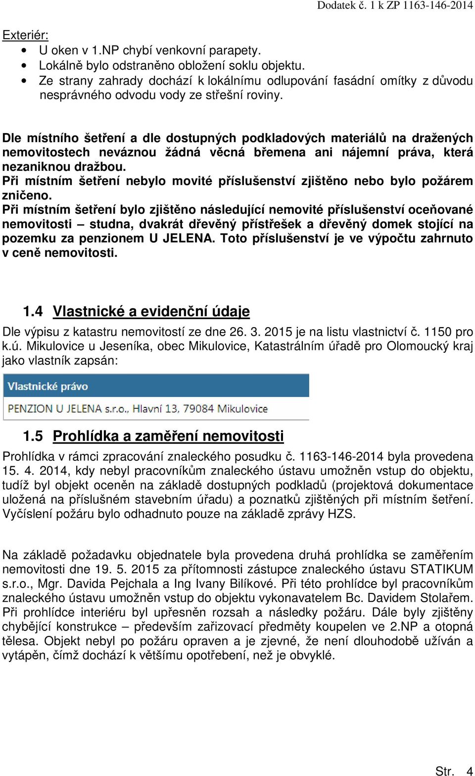 Dle místního šetření a dle dostupných podkladových materiálů na dražených nemovitostech neváznou žádná věcná břemena ani nájemní práva, která nezaniknou dražbou.