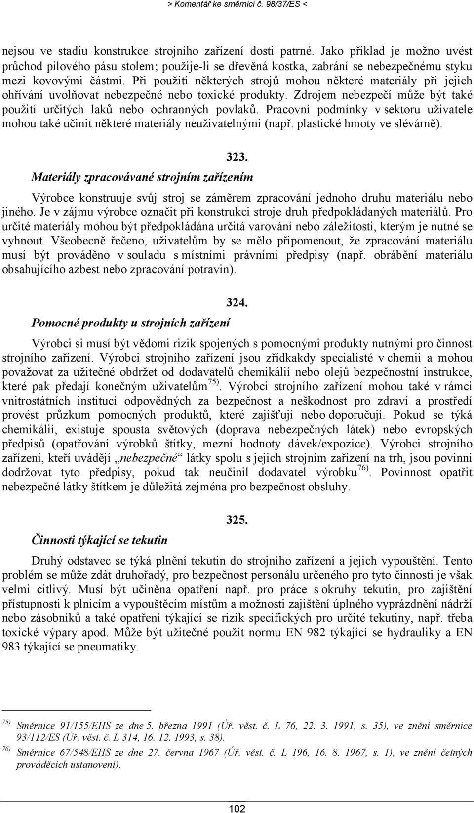 Při použití některých strojů mohou některé materiály při jejich ohřívání uvolňovat nebezpečné nebo toxické produkty. Zdrojem nebezpečí může být také použití určitých laků nebo ochranných povlaků.