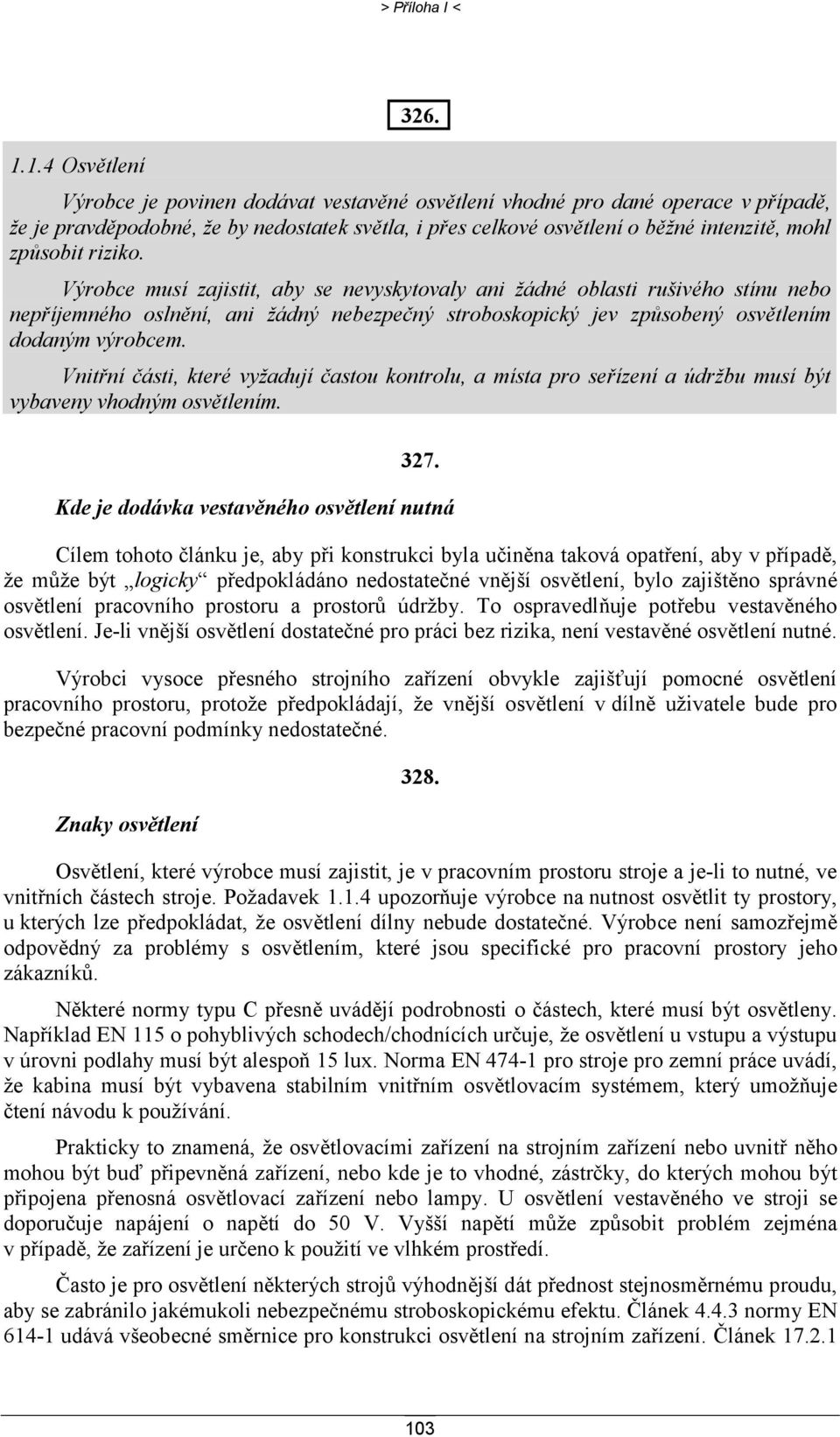 Výrobce musí zajistit, aby se nevyskytovaly ani žádné oblasti rušivého stínu nebo nepříjemného oslnění, ani žádný nebezpečný stroboskopický jev způsobený osvětlením dodaným výrobcem.