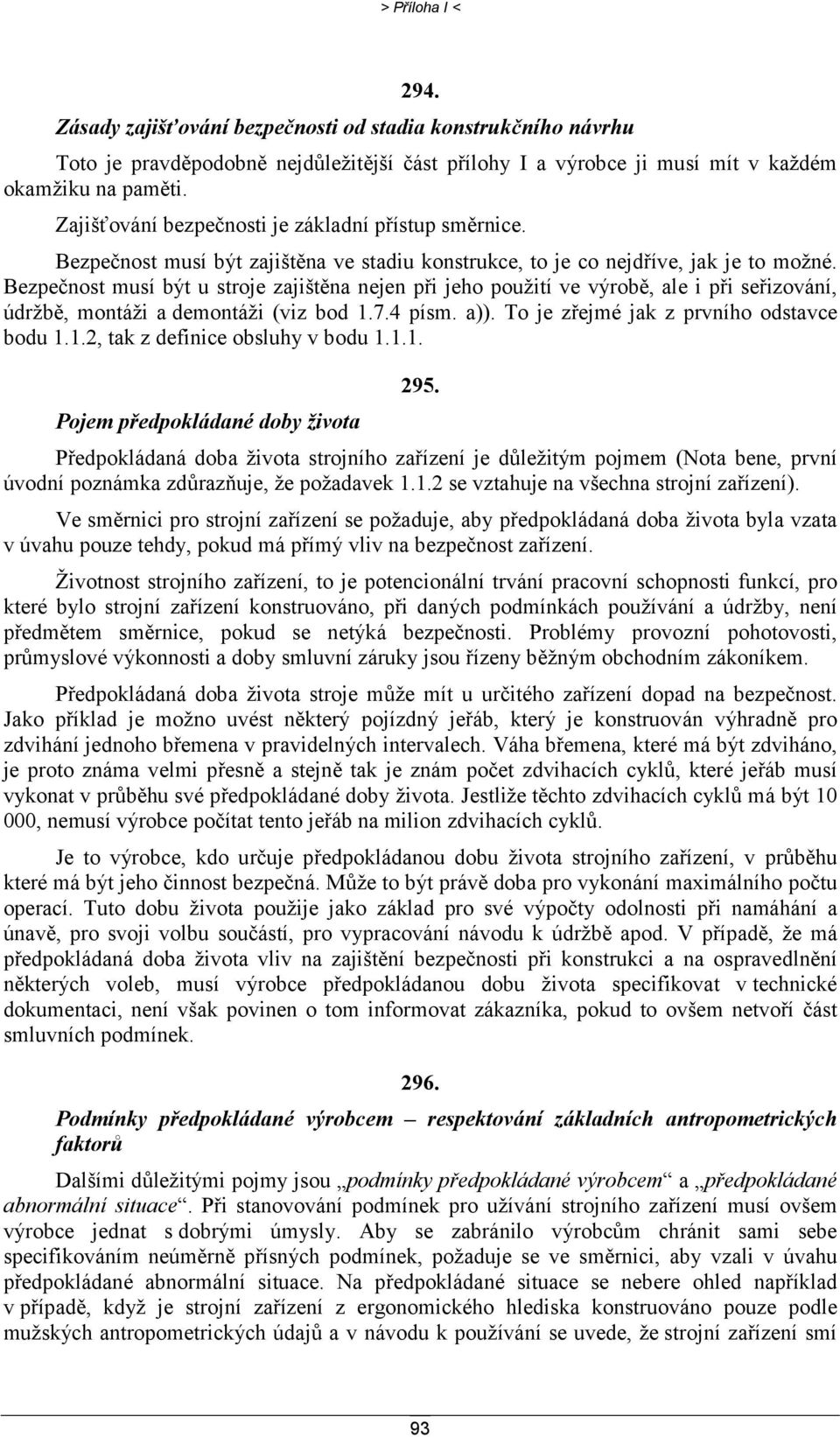 Bezpečnost musí být u stroje zajištěna nejen při jeho použití ve výrobě, ale i při seřizování, údržbě, montáži a demontáži (viz bod 1.7.4 písm. a)). To je zřejmé jak z prvního odstavce bodu 1.1.2, tak z definice obsluhy v bodu 1.