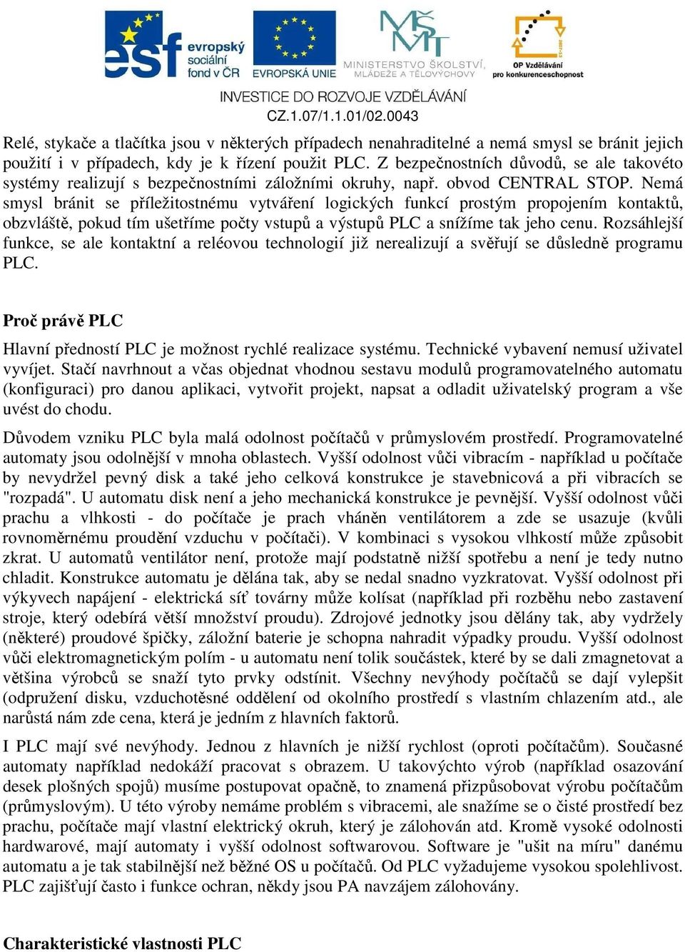 Nemá smysl bránit se příležitostnému vytváření logických funkcí prostým propojením kontaktů, obzvláště, pokud tím ušetříme počty vstupů a výstupů PLC a snížíme tak jeho cenu.