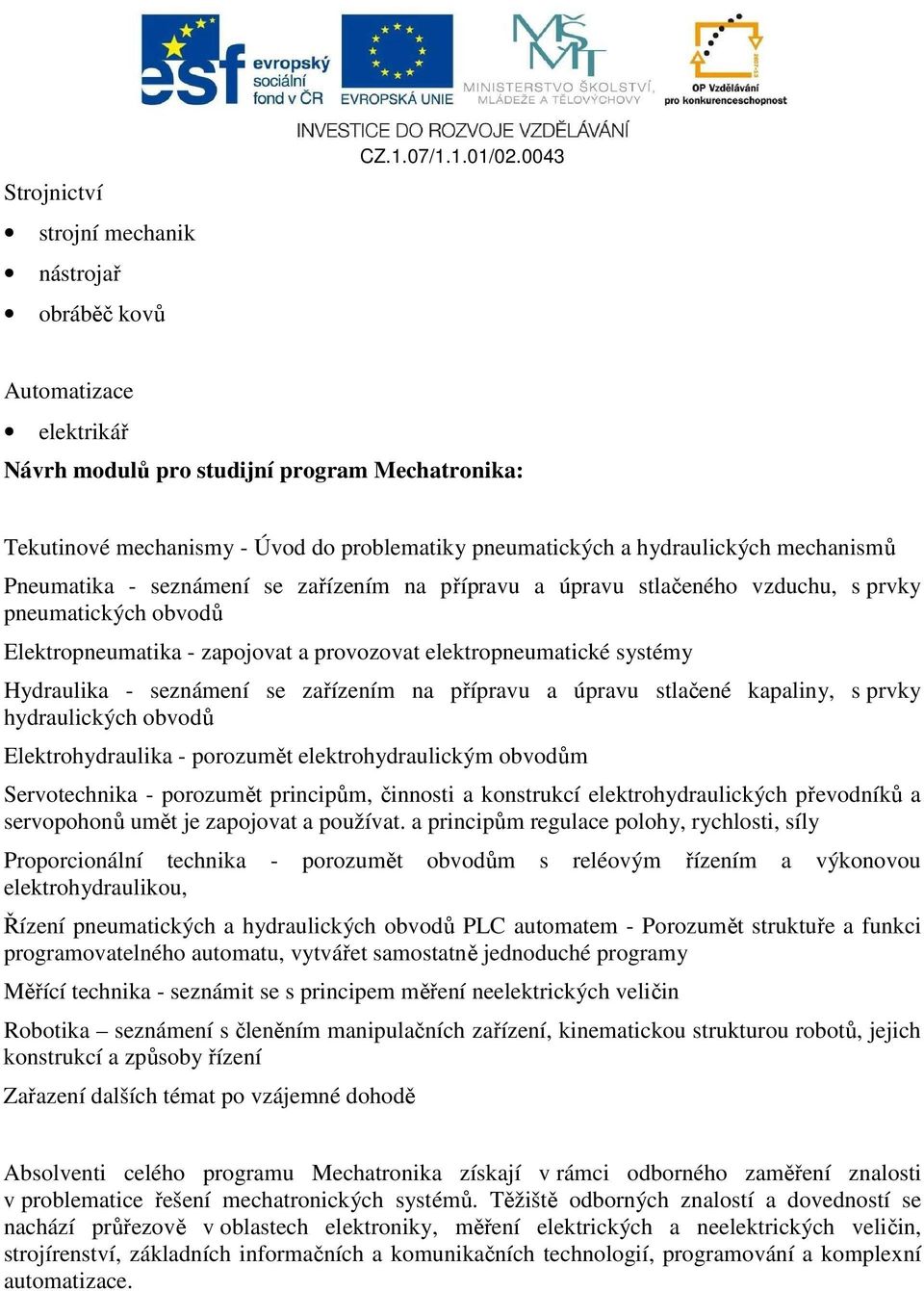 na přípravu a úpravu stlačeného vzduchu, s prvky pneumatických obvodů Elektropneumatika - zapojovat a provozovat elektropneumatické systémy Hydraulika - seznámení se zařízením na přípravu a úpravu