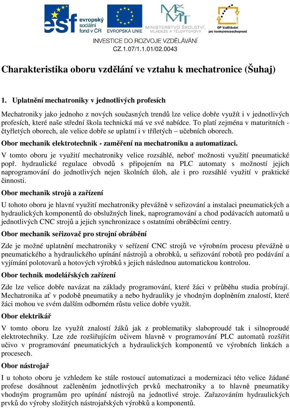 nabídce. To platí zejména v maturitních - čtyřletých oborech, ale velice dobře se uplatní i v tříletých učebních oborech. Obor mechanik elektrotechnik - zaměření na mechatroniku a automatizaci.