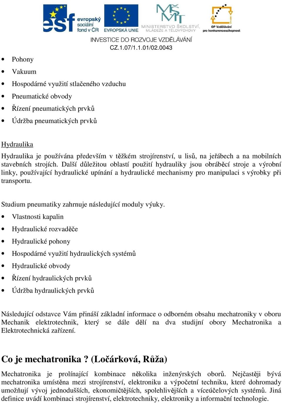 Další důležitou oblastí použití hydrauliky jsou obráběcí stroje a výrobní linky, používající hydraulické upínání a hydraulické mechanismy pro manipulaci s výrobky při transportu.