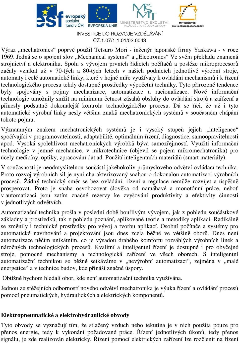 Spolu s vývojem prvních řídicích počítačů a posléze mikroprocesorů začaly vznikat už v 70-tých a 80-tých letech v našich podnicích jednotlivé výrobní stroje, automaty i celé automatické linky, které