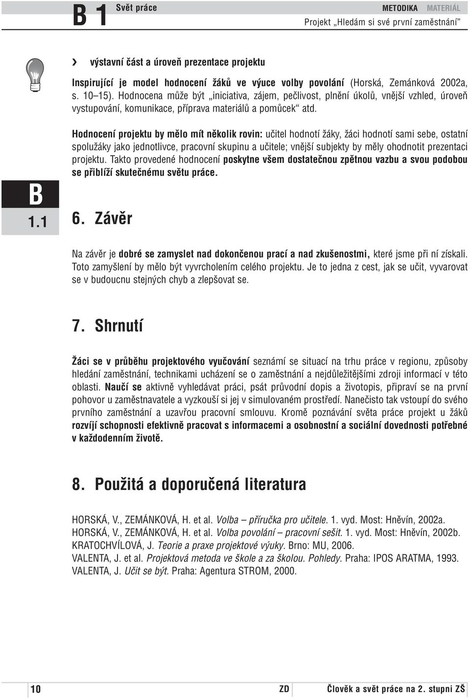 Hodnocení projektu by mělo mít několik rovin: učitel hodnotí žáky, žáci hodnotí sami sebe, ostatní spolužáky jako jednotlivce, pracovní skupinu a učitele; vnější subjekty by měly ohodnotit prezentaci