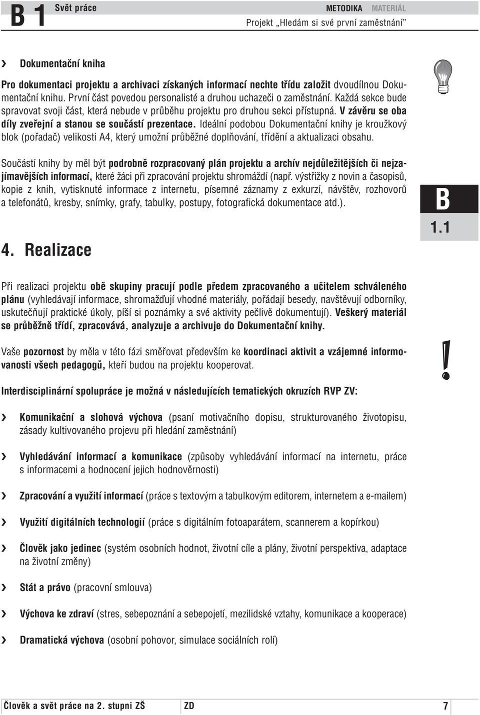 Ideální podobou Dokumentační knihy je kroužkový blok (pořadač) velikosti A4, který umožní průběžné doplňování, třídění a aktualizaci obsahu.