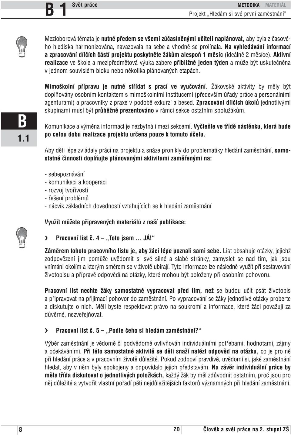 Aktivní realizace ve škole a mezipředmětová výuka zabere přibližně jeden týden a může být uskutečněna v jednom souvislém bloku nebo několika plánovaných etapách.