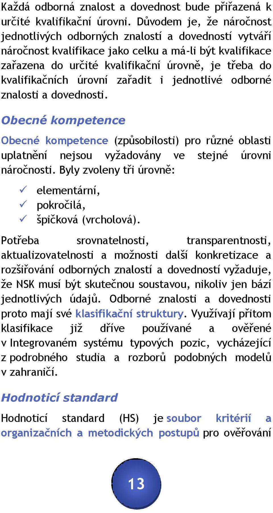 kvalifikačních úrovní zařadit i jednotlivé odborné znalosti a dovednosti. Obecné kompetence Obecné kompetence (způsobilosti) pro různé oblasti uplatnění nejsou vyžadovány ve stejné úrovni náročnosti.