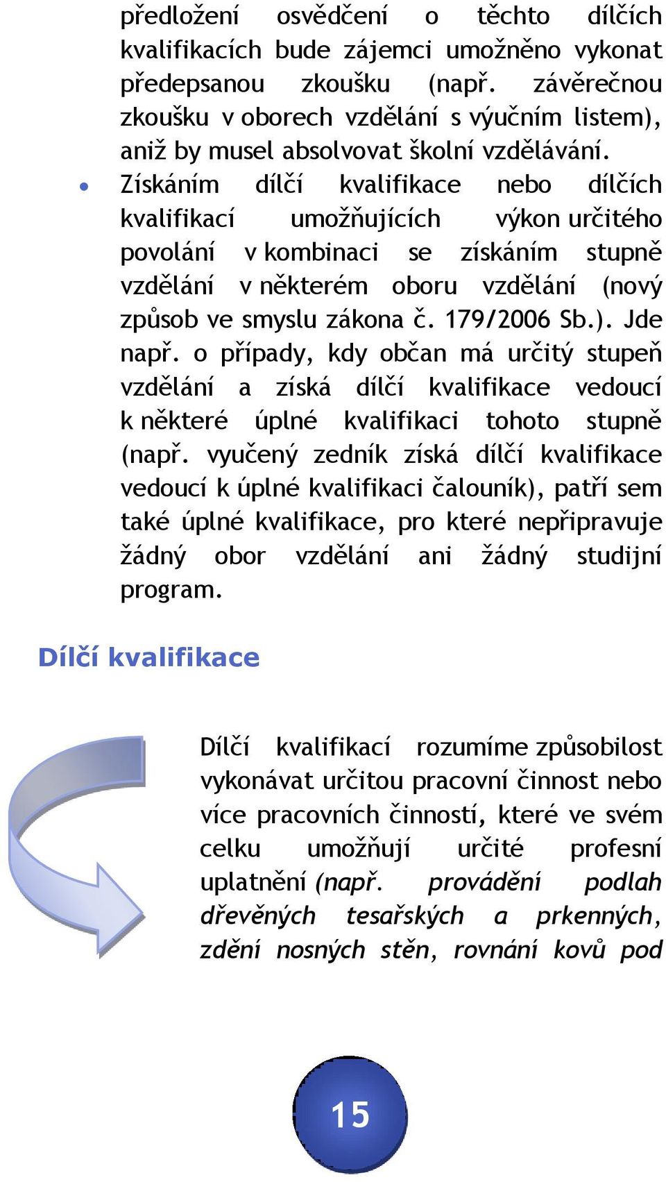 Získáním dílčí kvalifikace nebo dílčích kvalifikací umožňujících výkon určitého povolání v kombinaci se získáním stupně vzdělání v některém oboru vzdělání (nový způsob ve smyslu zákona č. 179/2006 Sb.