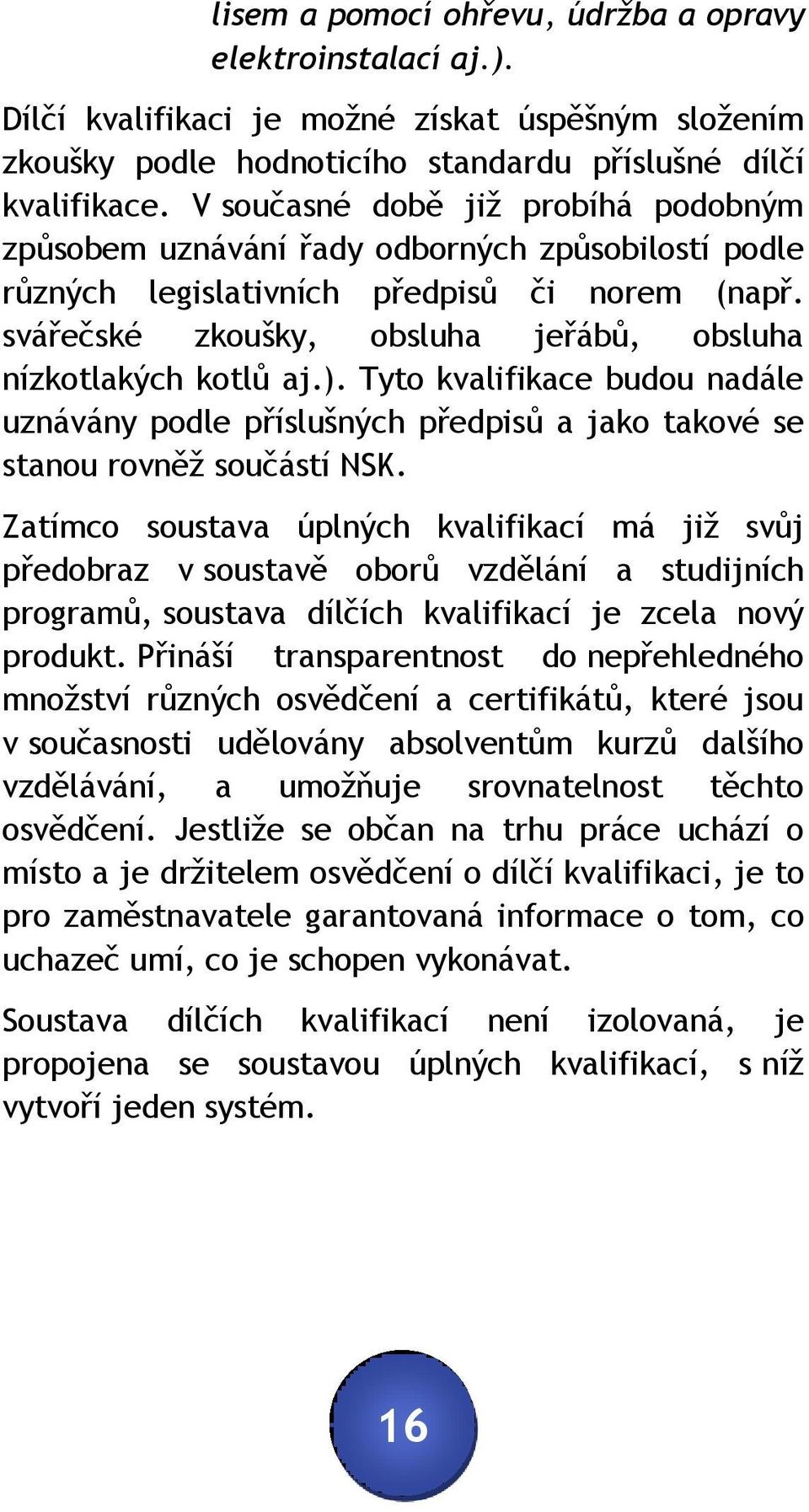 svářečské zkoušky, obsluha jeřábů, obsluha nízkotlakých kotlů aj.). Tyto kvalifikace budou nadále uznávány podle příslušných předpisů a jako takové se stanou rovněž součástí NSK.