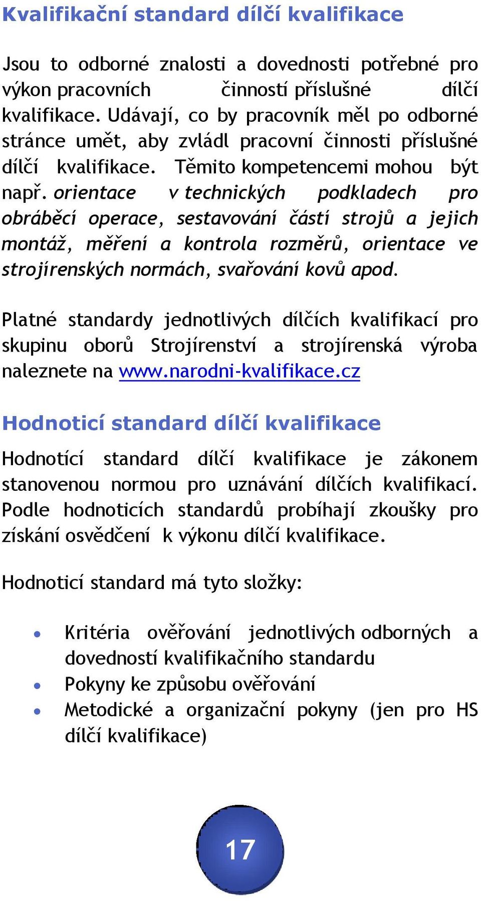 orientace v technických podkladech pro obráběcí operace, sestavování částí strojů a jejich montáž, měření a kontrola rozměrů, orientace ve strojírenských normách, svařování kovů apod.