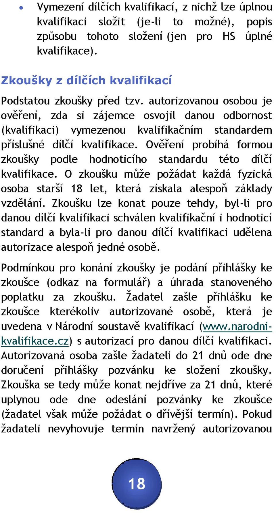 autorizovanou osobou je ověření, zda si zájemce osvojil danou odbornost (kvalifikaci) vymezenou kvalifikačním standardem příslušné dílčí kvalifikace.