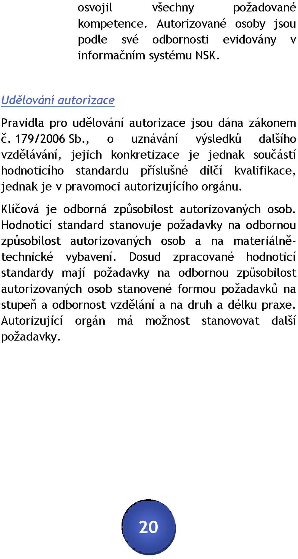 Klíčová je odborná způsobilost autorizovaných osob. Hodnoticí standard stanovuje požadavky na odbornou způsobilost autorizovaných osob a na materiálnětechnické vybavení.