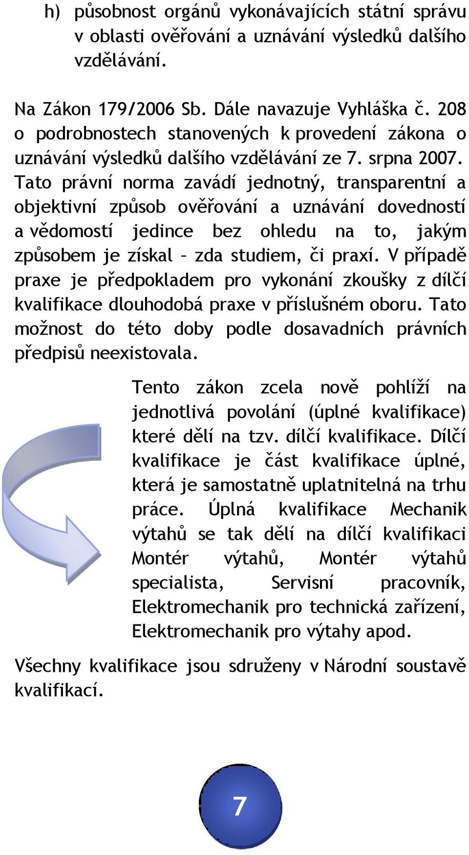 Tato právní norma zavádí jednotný, transparentní a objektivní způsob ověřování a uznávání dovedností a vědomostí jedince bez ohledu na to, jakým způsobem je získal zda studiem, či praxí.