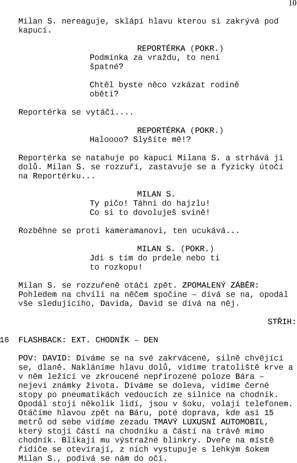 Táhni do hajzlu! Co si to dovoluješ svině! Rozběhne se proti kameramanovi, ten ucukává... MILAN S. (POKR.) Jdi s tím do prdele nebo ti to rozkopu! Milan S. se rozzuřeně otáčí zpět.