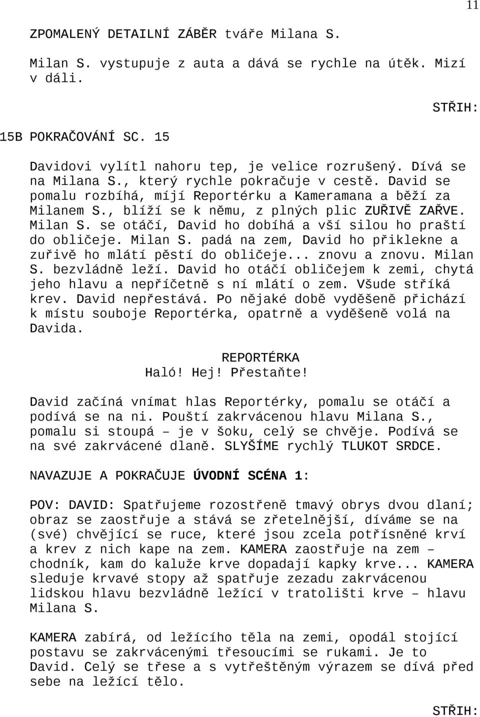 se otáčí, David ho dobíhá a vší silou ho praští do obličeje. Milan S. padá na zem, David ho přiklekne a zuřivě ho mlátí pěstí do obličeje... znovu a znovu. Milan S. bezvládně leží.