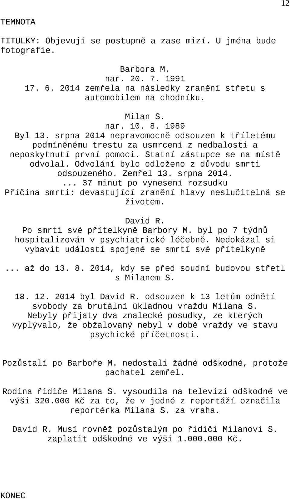 Odvolání bylo odloženo z důvodu smrti odsouzeného. Zemřel 13. srpna 2014.... 37 minut po vynesení rozsudku Příčina smrti: devastující zranění hlavy neslučitelná se životem. David R.