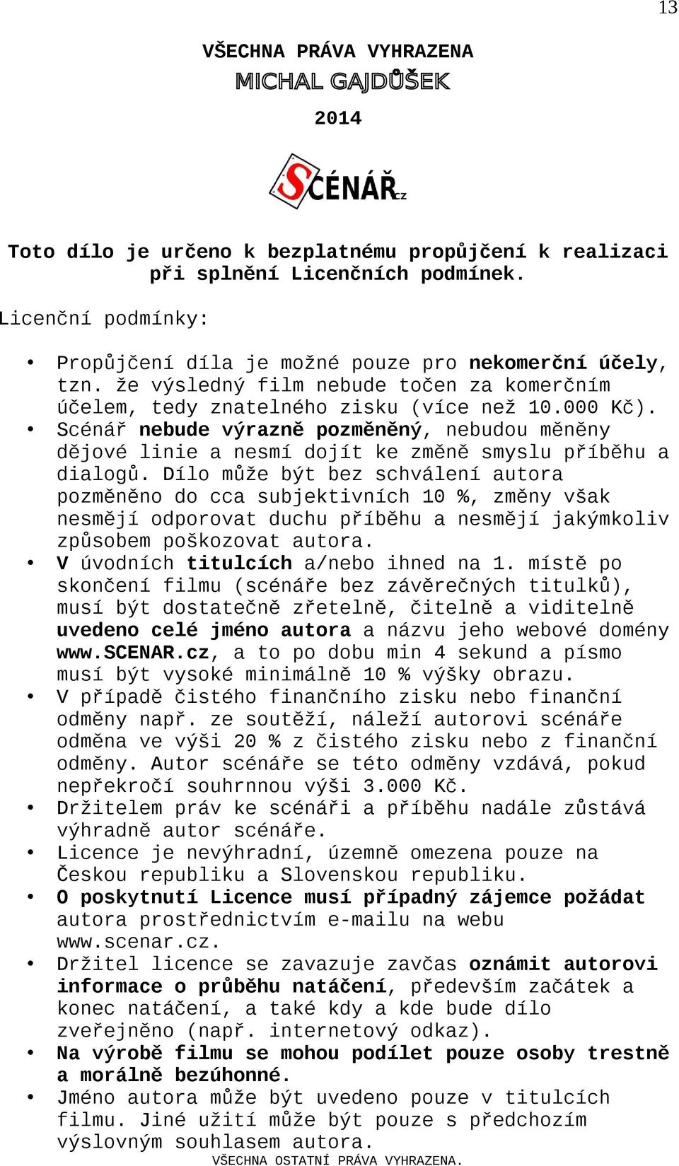 Scénář nebude výrazně pozměněný, nebudou měněny dějové linie a nesmí dojít ke změně smyslu příběhu a dialogů.