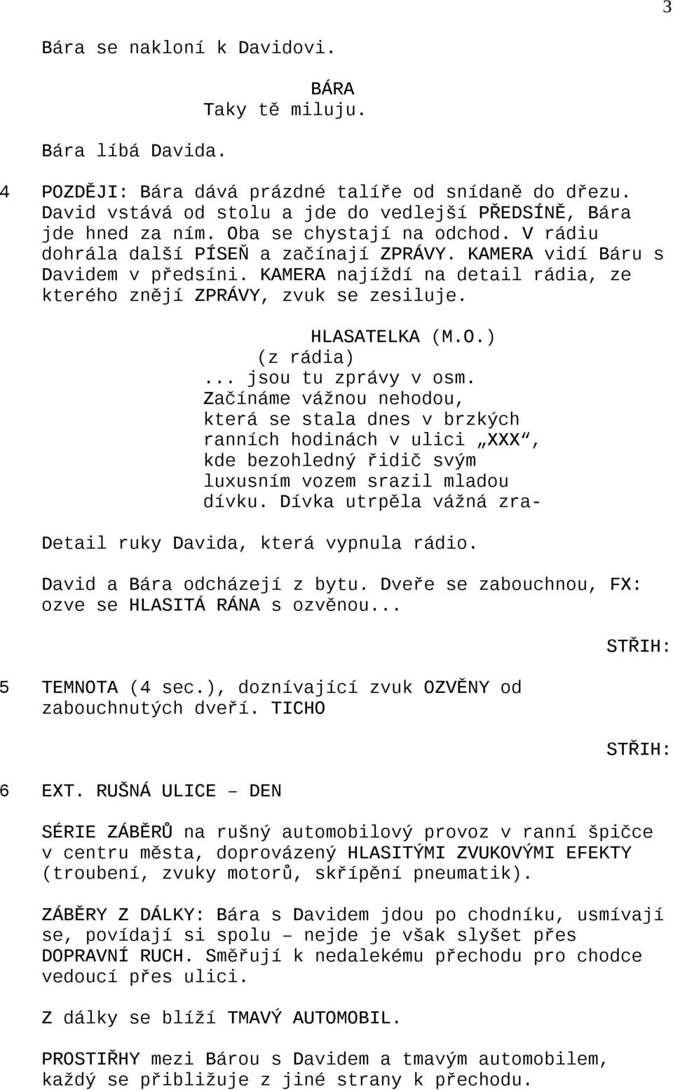 HLASATELKA (M.O.) (z rádia)... jsou tu zprávy v osm. Začínáme vážnou nehodou, která se stala dnes v brzkých ranních hodinách v ulici XXX, kde bezohledný řidič svým luxusním vozem srazil mladou dívku.