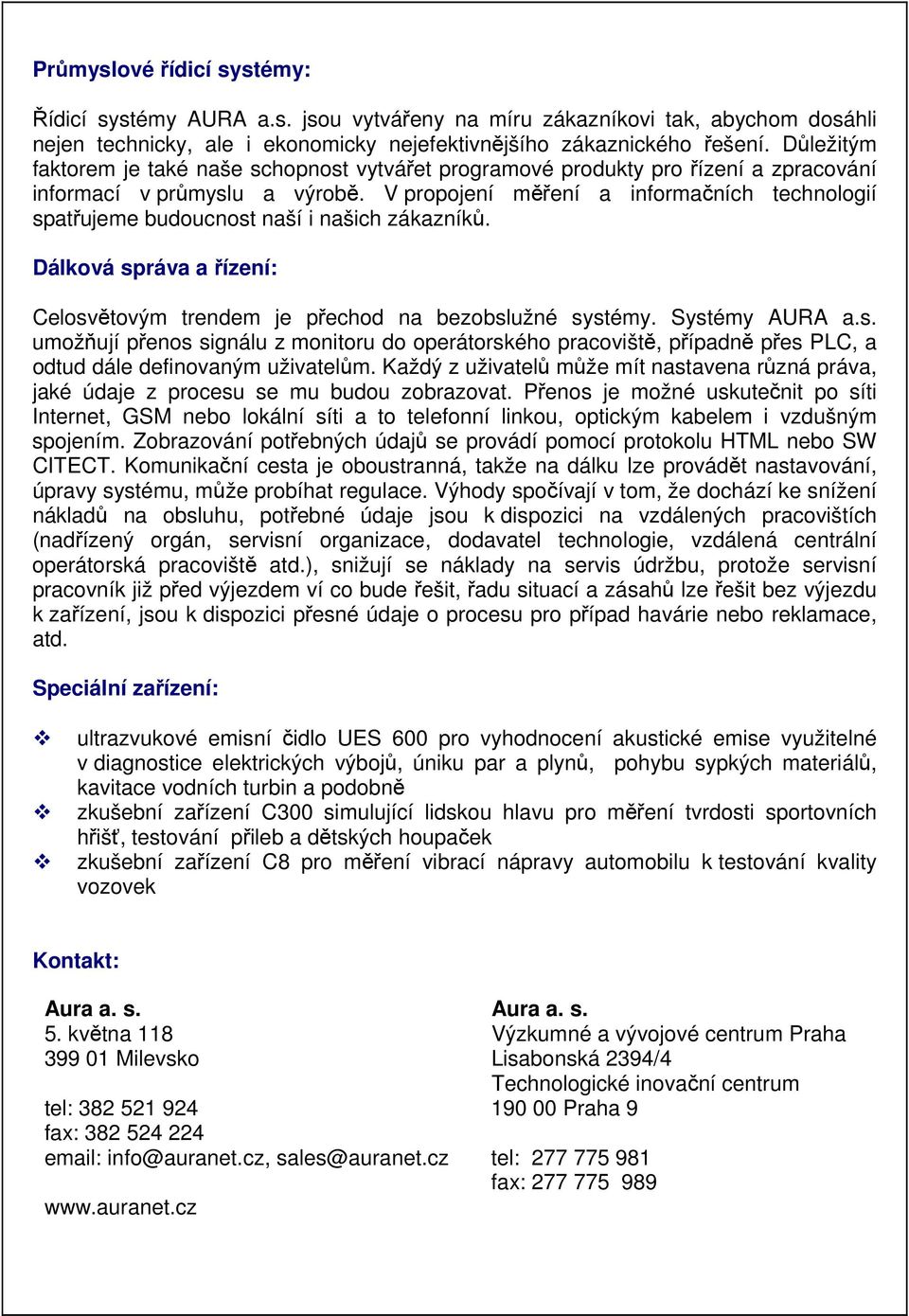 V propojení měření a informačních technologií spatřujeme budoucnost naší i našich zákazníků. Dálková správa a řízení: Celosvětovým trendem je přechod na bezobslužné systémy. Systémy AURA a.s. umožňují přenos signálu z monitoru do operátorského pracoviště, případně přes PLC, a odtud dále definovaným uživatelům.