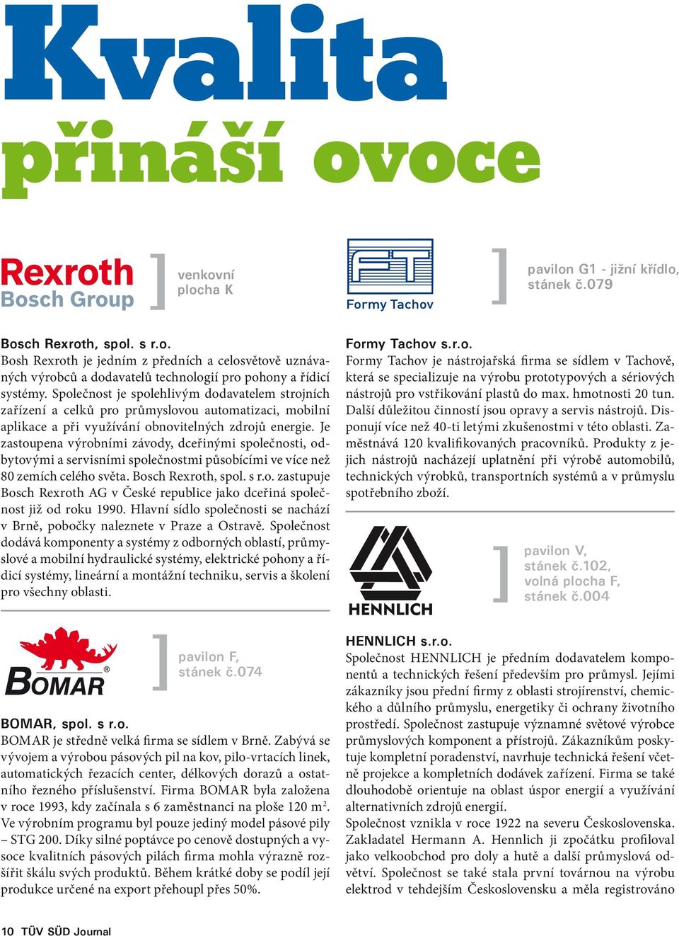 Je zastoupena výrobními závody, dceřinými společnosti, odbytovými a servisními společnostmi působícími ve více než 80 zemích celého světa. Bosch Rexroth, spol. s r.o. zastupuje Bosch Rexroth AG v České republice jako dceřiná společnost již od roku 1990.