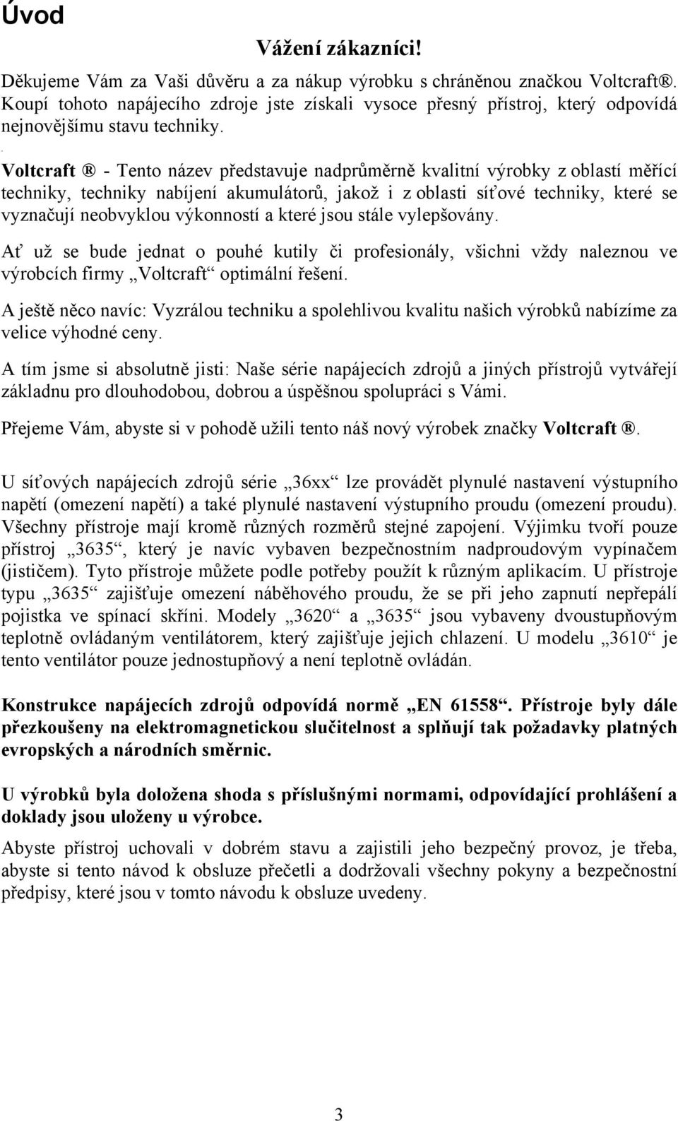 . Voltcraft - Tento název představuje nadprůměrně kvalitní výrobky z oblastí měřící techniky, techniky nabíjení akumulátorů, jakož i z oblasti síťové techniky, které se vyznačují neobvyklou