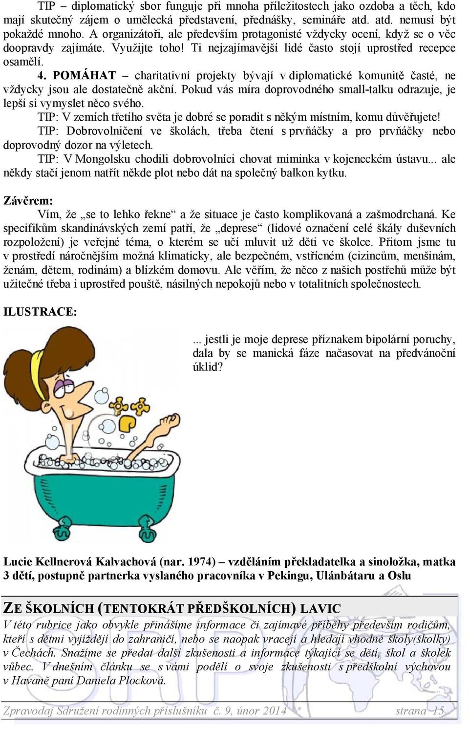 POMÁHAT charitativní projekty bývají v diplomatické komunitě časté, ne vždycky jsou ale dostatečně akční. Pokud vás míra doprovodného small-talku odrazuje, je lepší si vymyslet něco svého.