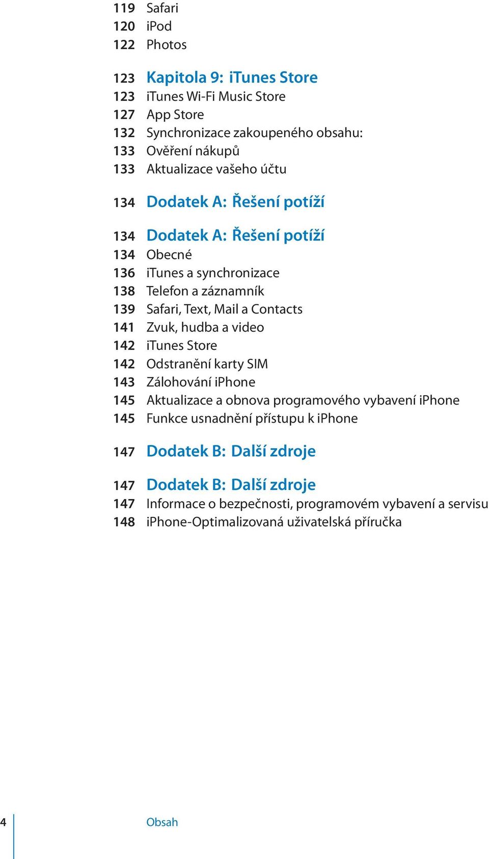 Contacts 141 Zvuk, hudba a video 142 itunes Store 142 Odstranění karty SIM 143 Zálohování iphone 145 Aktualizace a obnova programového vybavení iphone 145 Funkce usnadnění