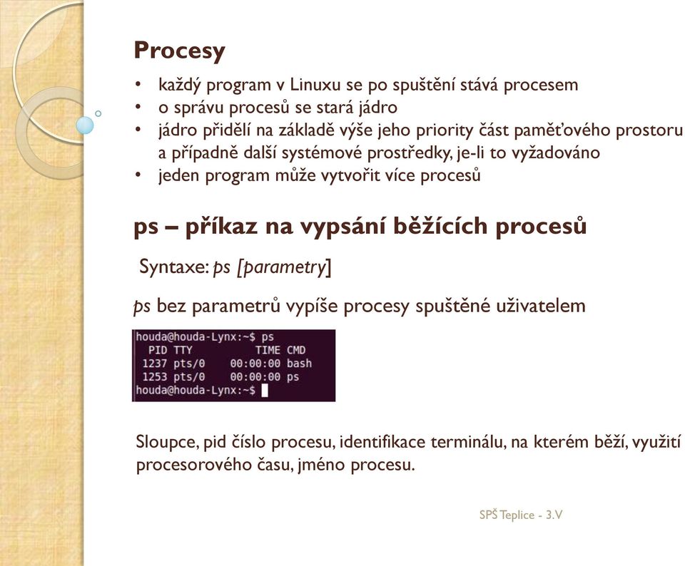 vytvořit více procesů ps příkaz na vypsání běžících procesů Syntaxe: ps [parametry] ps bez parametrů vypíše procesy