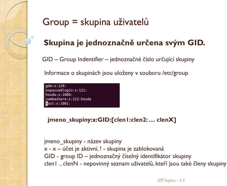 /etc/group jmeno_skupiny:x:gid:[clen1:clen2: clenx] jmeno_skupiny - název skupiny x - x účet je aktivní,!