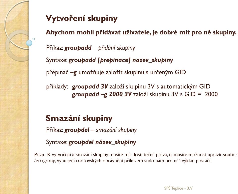 3V založí skupinu 3V s automatickým GID groupadd g 2000 3V založí skupinu 3V s GID = 2000 Smazání skupiny Příkaz: groupdel smazání skupiny