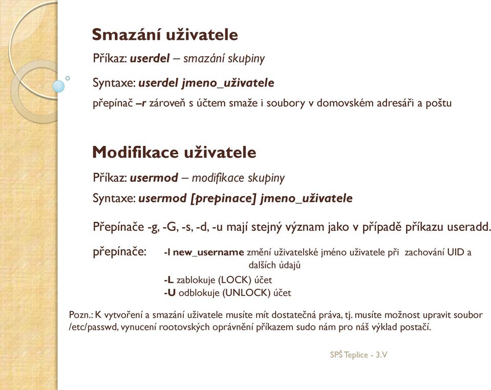 useradd. přepínače: -l new_username změní uživatelské jméno uživatele při zachování UID a dalších údajů -L zablokuje (LOCK) účet -U odblokuje (UNLOCK) účet Pozn.