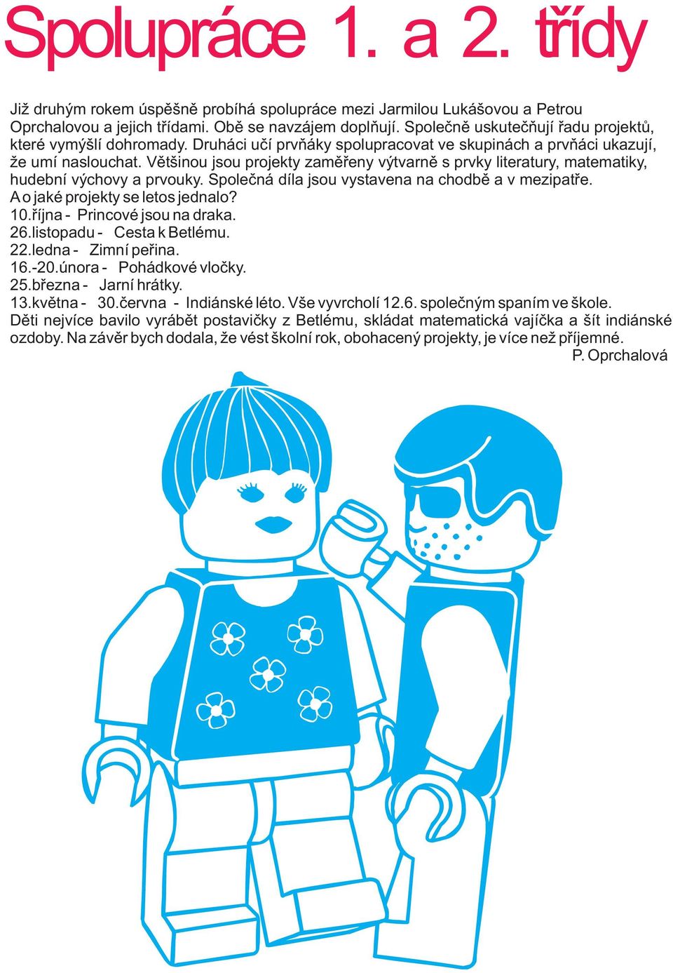 Vìtšinou jsou projekty zamìøeny výtvarnì s prvky literatury, matematiky, hudební výchovy a prvouky. Spoleèná díla jsou vystavena na chodbì a v mezipatøe. A o jaké projekty se letos jednalo? 10.