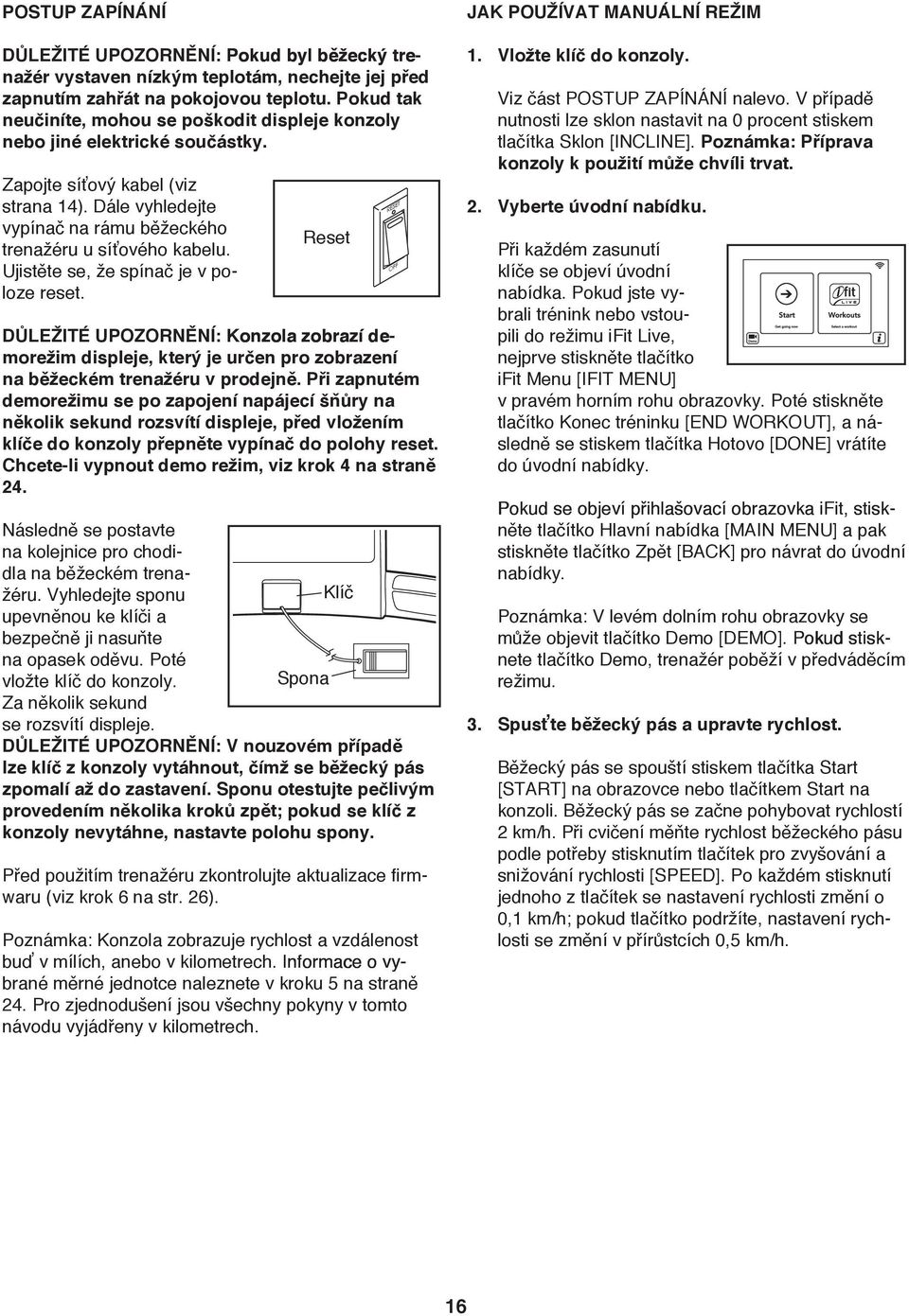Ujistěte se, že spínač je v poloze reset. Reset DŮLEŽITÉ UPOZORNĚNÍ: Konzola zobrazí de de de morežim displeje, který je určen pro zobrazení na běžeckém trenažéru v prodejně.