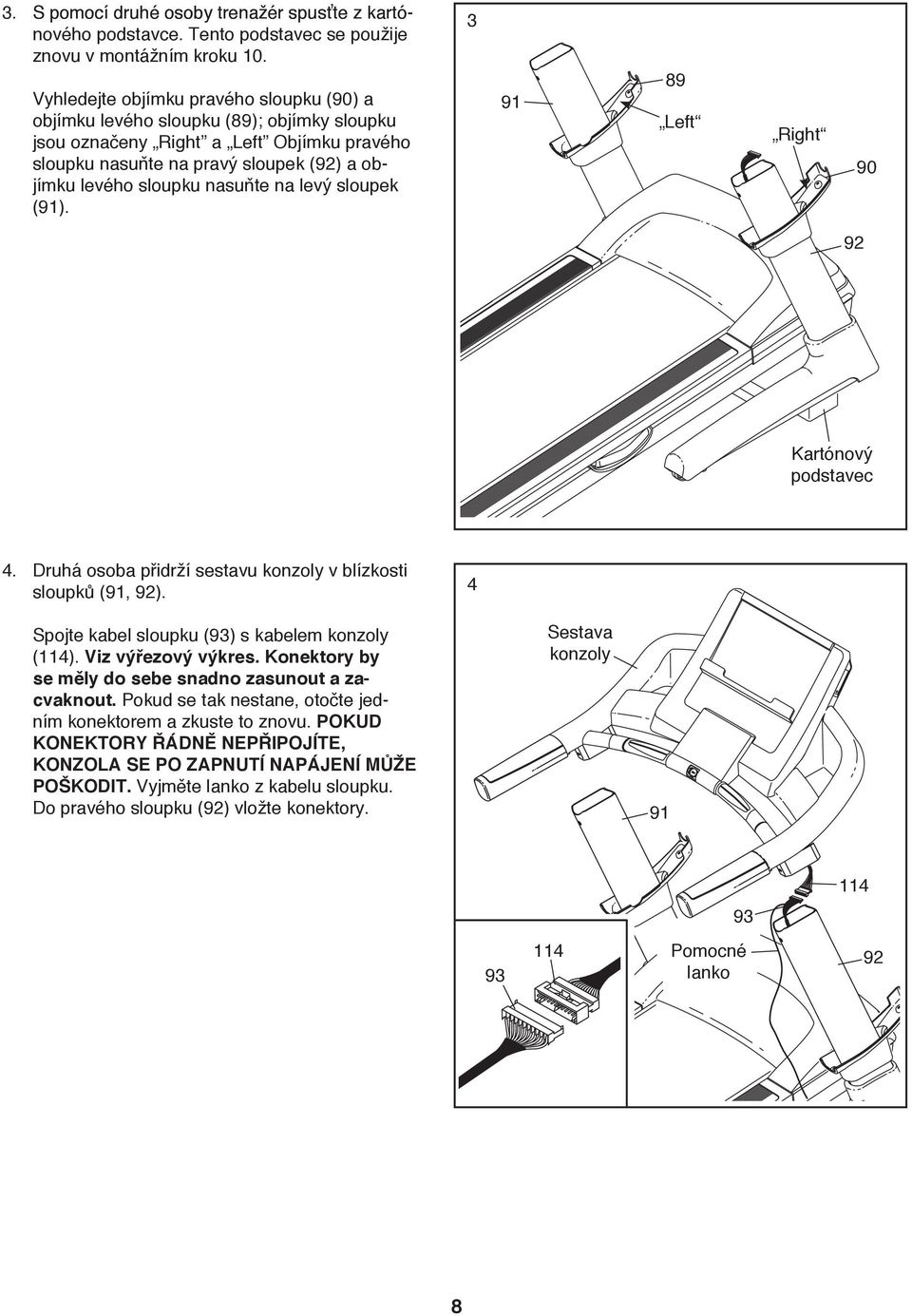 nasuňte na levý sloupek (9). 3 9 89 Left Right 90 92 Kartónový podstavec 4. Druhá osoba přidrží sestavu konzoly v blízkosti sloupků (9, 92). 4 Spojte kabel sloupku (93) s kabelem konzoly (4).