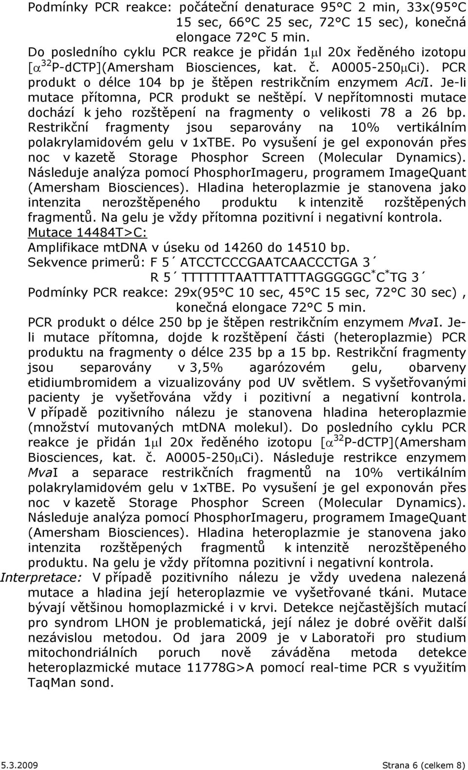 Je-li mutace přítomna, PCR produkt se neštěpí. V nepřítomnosti mutace dochází k jeho rozštěpení na fragmenty o velikosti 78 a 26 bp.