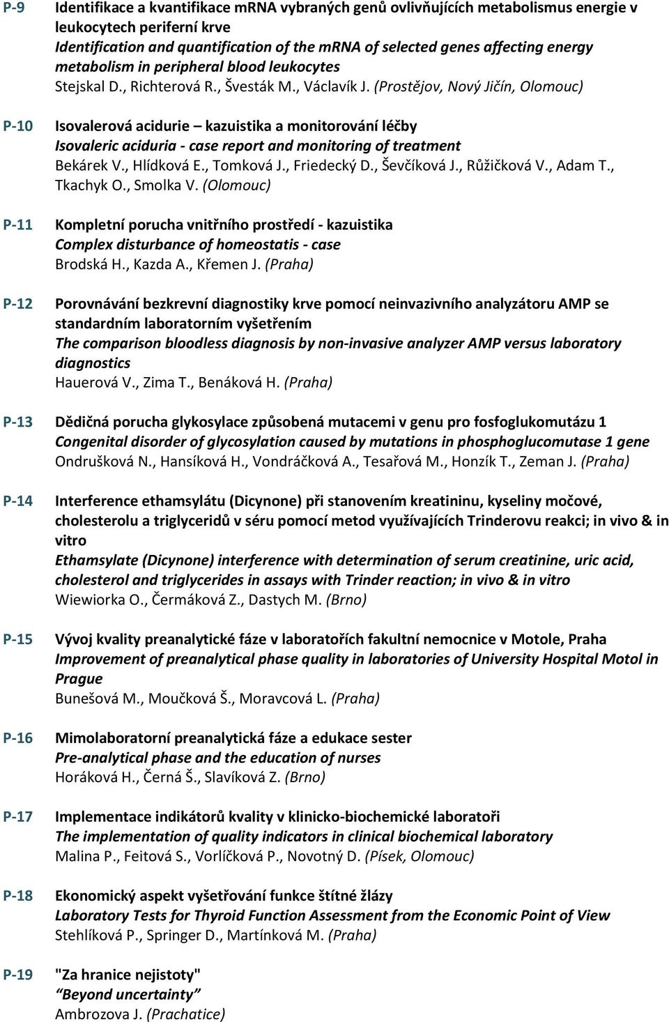 (Prostějov, Nový Jičín, Olomouc) P-10 Isovalerová acidurie kazuistika a monitorování léčby Isovaleric aciduria - case report and monitoring of treatment Bekárek V., Hlídková E., Tomková J.