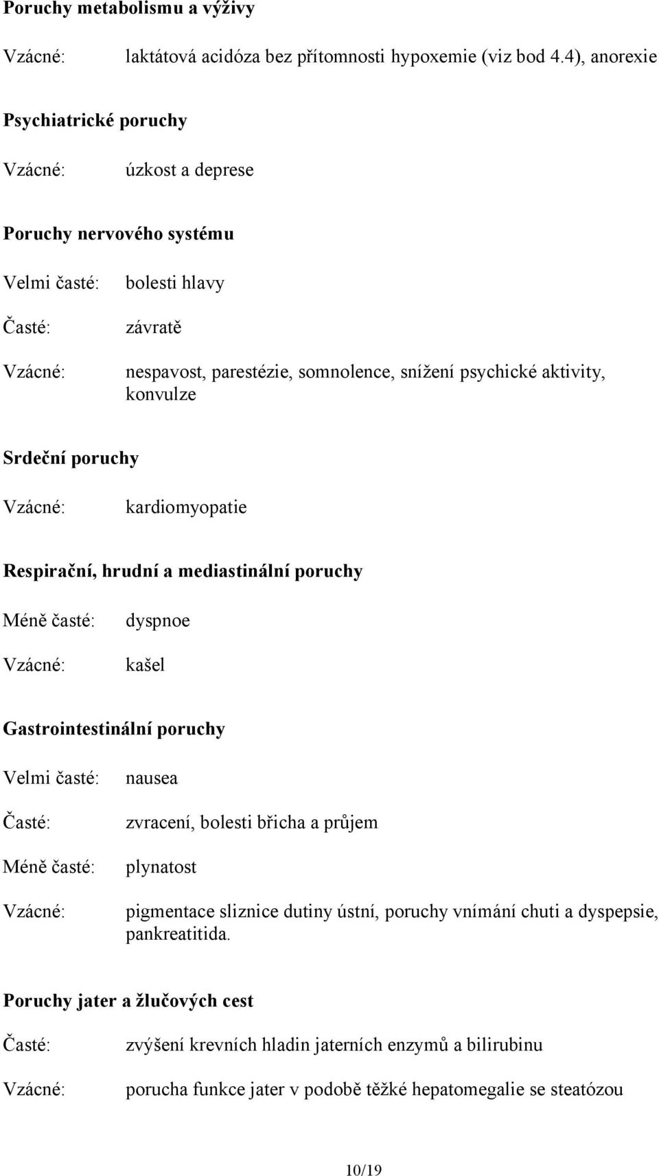 konvulze Srdeční poruchy kardiomyopatie Respirační, hrudní a mediastinální poruchy Méně časté: dyspnoe kašel Gastrointestinální poruchy Velmi časté: Časté: Méně časté: nausea