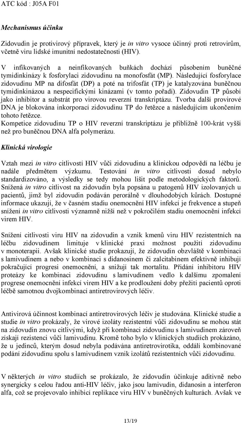 Následující fosforylace zidovudinu MP na difosfát (DP) a poté na trifosfát (TP) je katalyzována buněčnou tymidinkinázou a nespecifickými kinázami (v tomto pořadí).