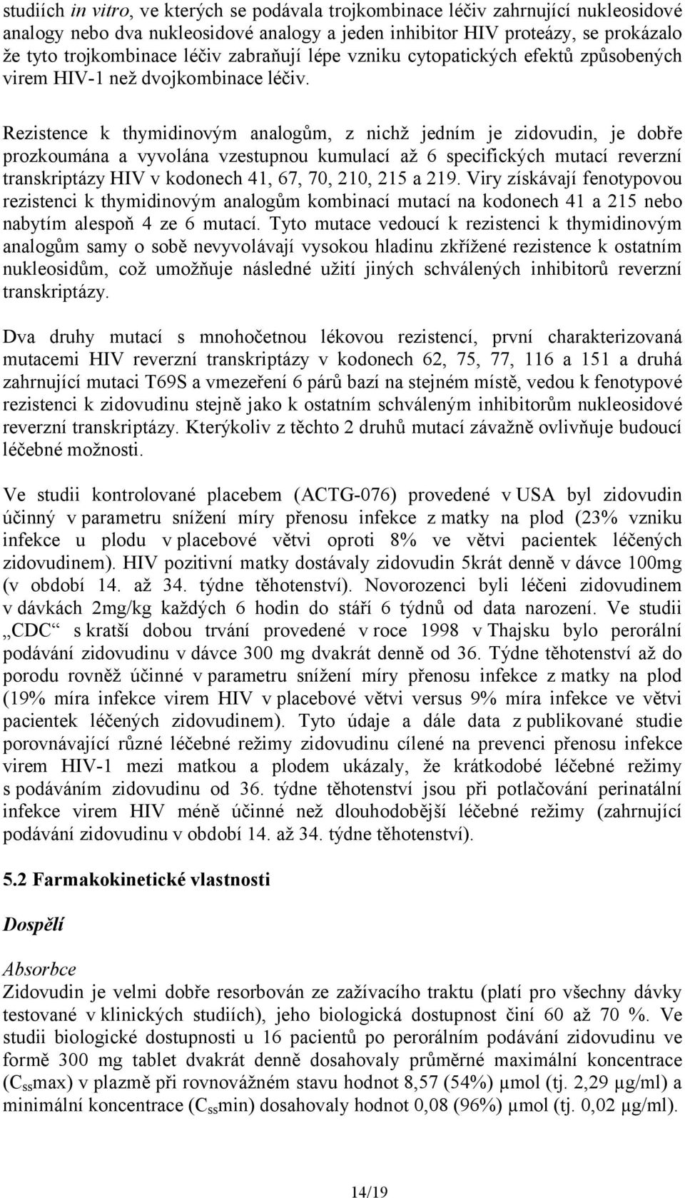 Rezistence k thymidinovým analogům, z nichž jedním je zidovudin, je dobře prozkoumána a vyvolána vzestupnou kumulací až 6 specifických mutací reverzní transkriptázy HIV v kodonech 41, 67, 70, 210,