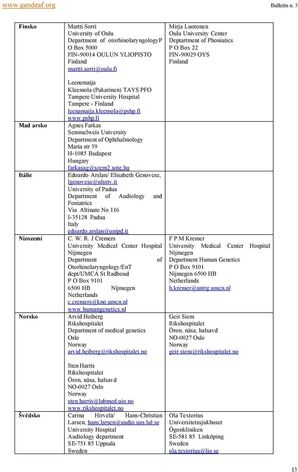 fi www.pshp.fi Agnes Farkas Semmelweis University Department of Ophthalmology Maria str 39 H-1085 Budapest Hungary farkasag@szem2.sote.hu Edoardo Arslan/ Elisabeth Genovese, lgenovese@ulsstv.