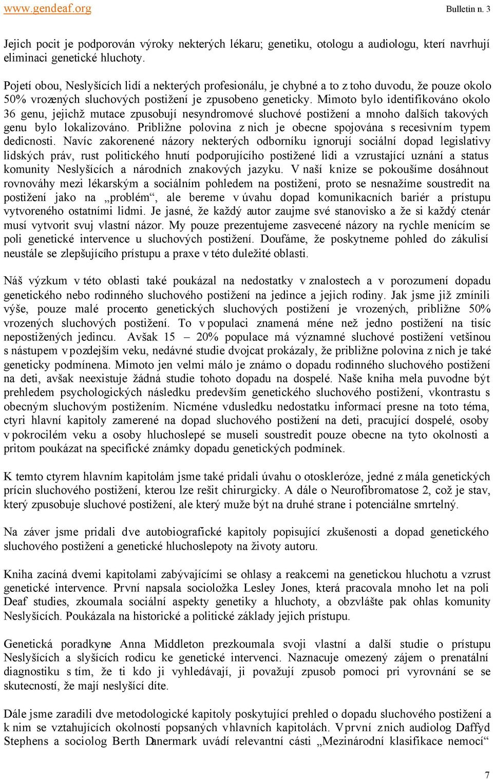 Mimoto bylo identifikováno okolo 36 genu, jejichž mutace zpusobují nesyndromové sluchové postižení a mnoho dalších takových genu bylo lokalizováno.