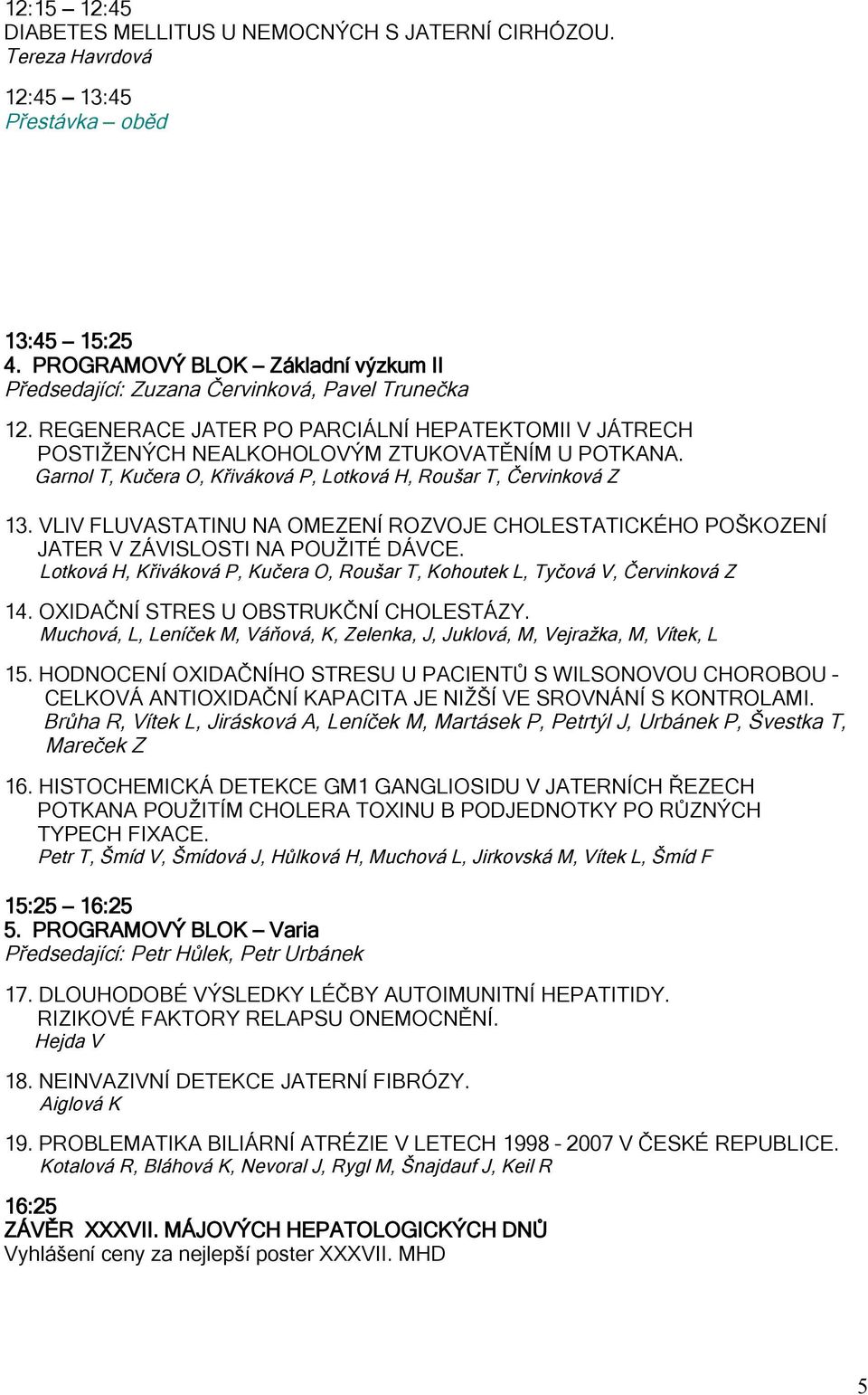 Garnol T, Kučera O, Křiváková P, Lotková H, Roušar T, Červinková Z 13. VLIV FLUVASTATINU NA OMEZENÍ ROZVOJE CHOLESTATICKÉHO POŠKOZENÍ JATER V ZÁVISLOSTI NA POUŽITÉ DÁVCE.