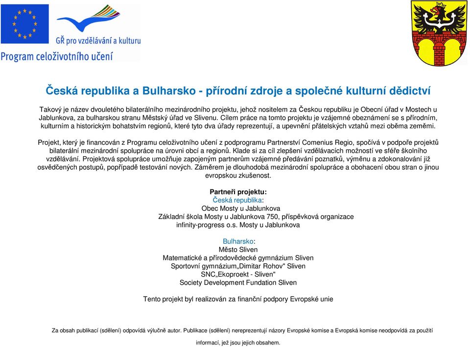 Cílem práce na tomto projektu je vzájemné obeznámení se s přírodním, kulturním a historickým bohatstvím regionů, které tyto dva úřady reprezentují, a upevnění přátelských vztahů mezi oběma zeměmi.